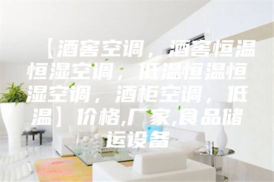 【酒窖空调，酒窖恒温恒湿空调，低温恒温恒湿空调，酒柜空调，低温】价格,厂家,食品储运设备