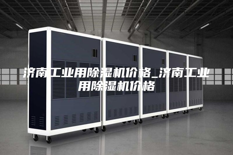 济南工业用除湿机价格_济南工业用除湿机价格