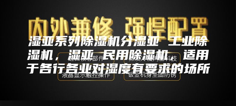 湿亚系列除湿机分湿亚 工业除湿机，湿亚 民用除湿机，适用于各行各业对湿度有要求的场所