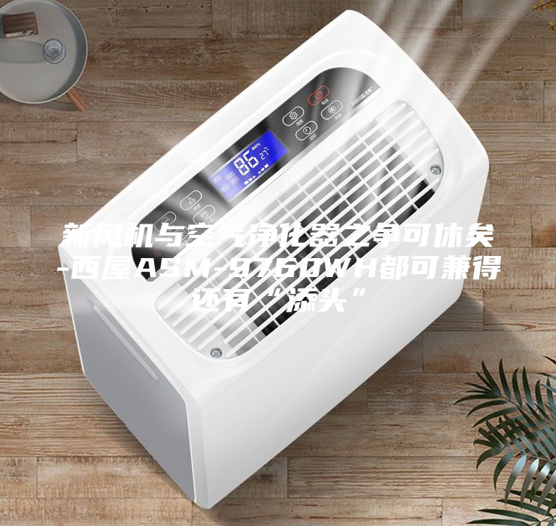 新风机与空气净化器之争可休矣-西屋ASM-9760WH都可兼得还有“添头”