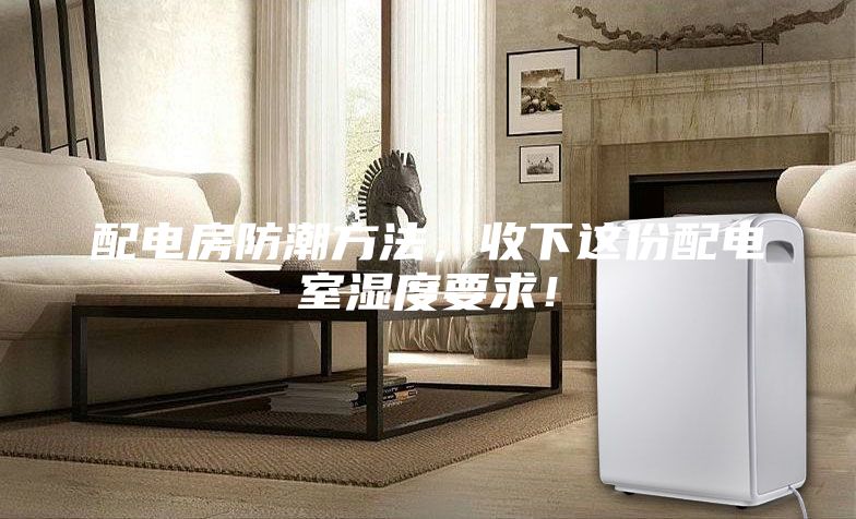 配电房防潮方法，收下这份配电室湿度要求！