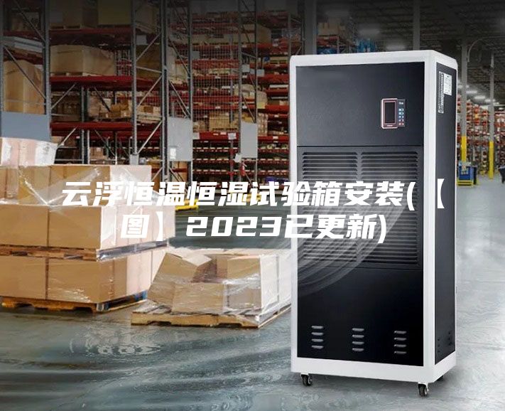 云浮恒温恒湿试验箱安装(【图】2023已更新)