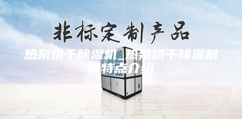 热泵烘干除湿机_热泵烘干除湿机的特点介绍