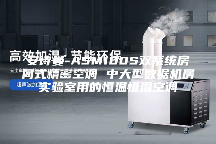 安诗曼-ASM100S双系统房间式精密空调 中大型数据机房实验室用的恒温恒湿空调