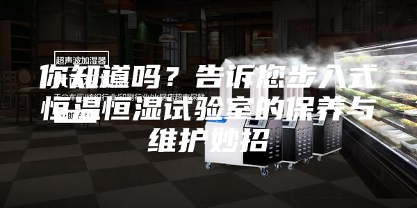 你知道吗？告诉您步入式恒温恒湿试验室的保养与维护妙招