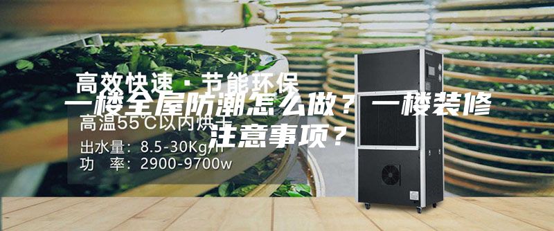 一楼全屋防潮怎么做？一楼装修注意事项？