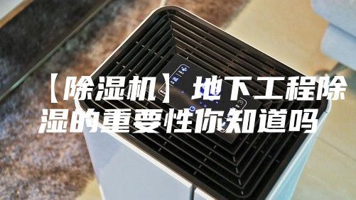【除湿机】地下工程除湿的重要性你知道吗
