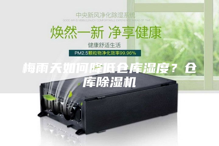 梅雨天如何降低仓库湿度？仓库除湿机