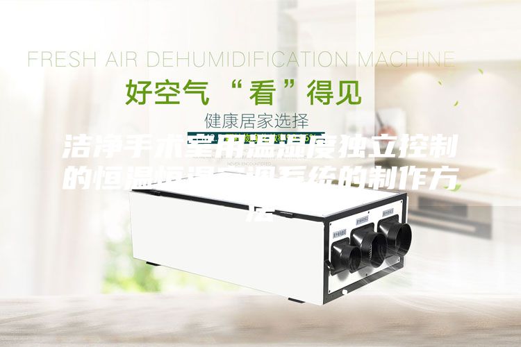 洁净手术室用温湿度独立控制的恒温恒湿空调系统的制作方法