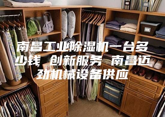 南昌工业除湿机一台多少钱 创新服务 南昌迈劲机械设备供应