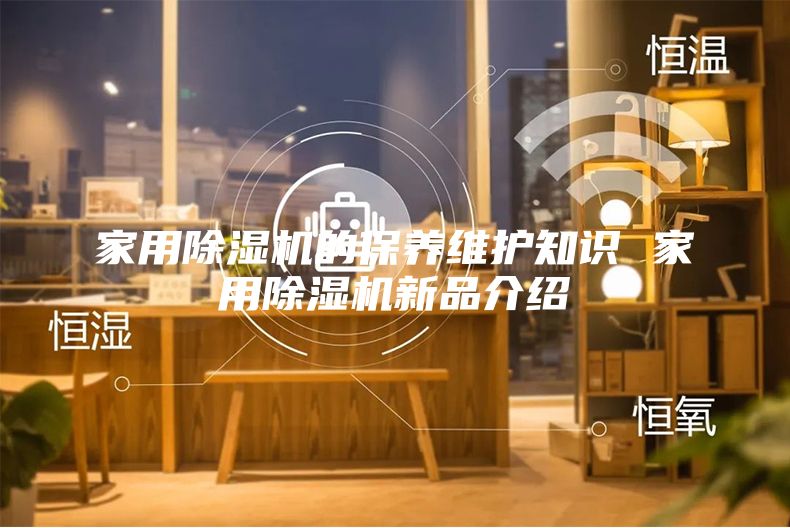 家用除湿机的保养维护知识 家用除湿机新品介绍
