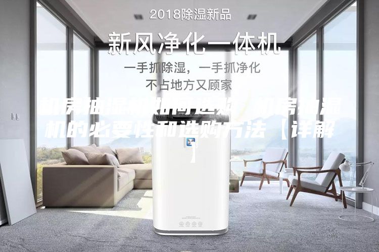 机房抽湿机如何选购 机房抽湿机的必要性和选购方法【详解】