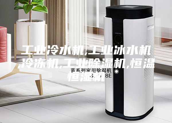工业冷水机,工业冰水机,冷冻机,工业除湿机,恒温恒湿机