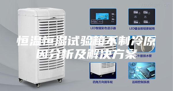 恒温恒湿试验箱不制冷原因分析及解决方案
