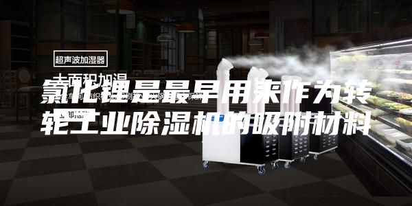 氯化锂是最早用来作为转轮工业除湿机的吸附材料