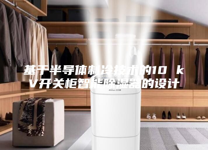 基于半导体制冷技术的10 kV开关柜智能除湿器的设计