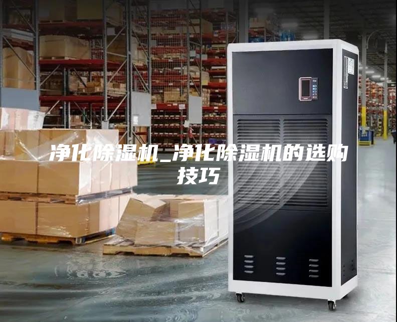 净化除湿机_净化除湿机的选购技巧