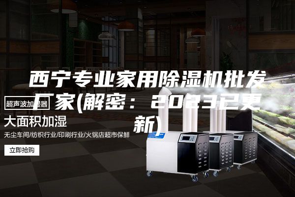西宁专业家用除湿机批发厂家(解密：2023已更新)