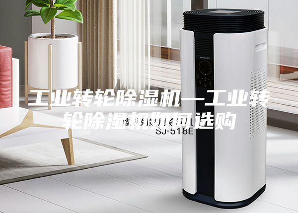工业转轮除湿机—工业转轮除湿机如何选购