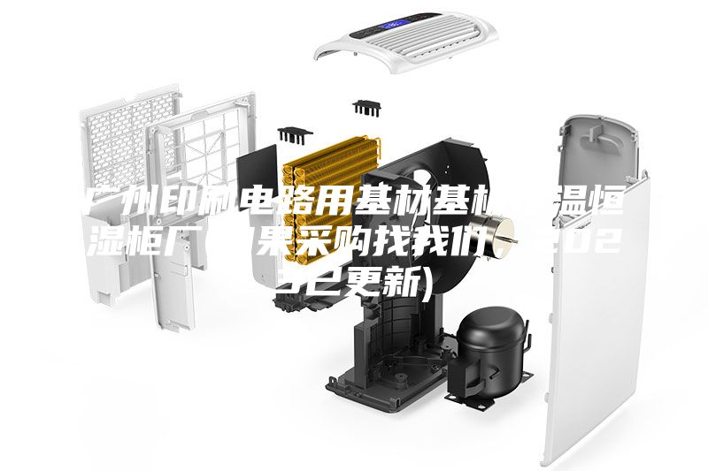 广州印刷电路用基材基板恒温恒湿柜厂(如果采购找我们，2023已更新)