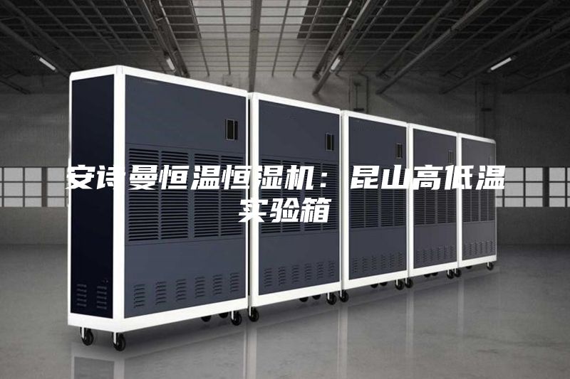 安诗曼恒温恒湿机：昆山高低温实验箱