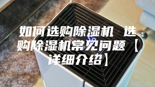如何选购除湿机 选购除湿机常见问题【详细介绍】