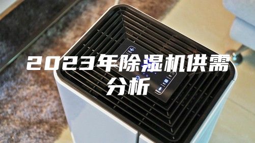 2023年除湿机供需分析