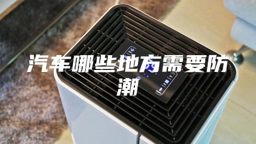 汽车哪些地方需要防潮