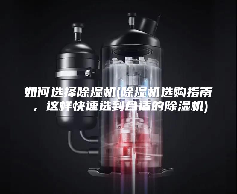 如何选择除湿机(除湿机选购指南，这样快速选到合适的除湿机)
