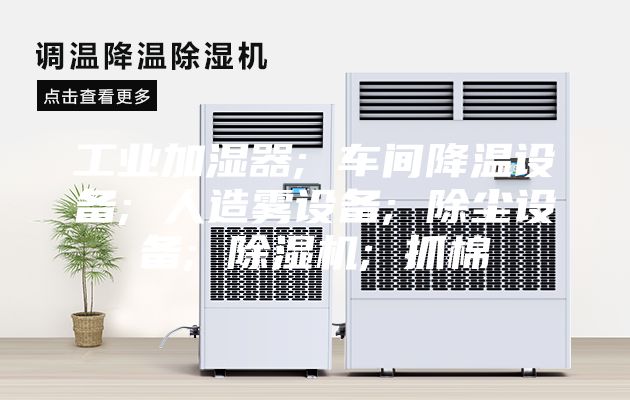 工业加湿器; 车间降温设备; 人造雾设备; 除尘设备; 除湿机; 抓棉