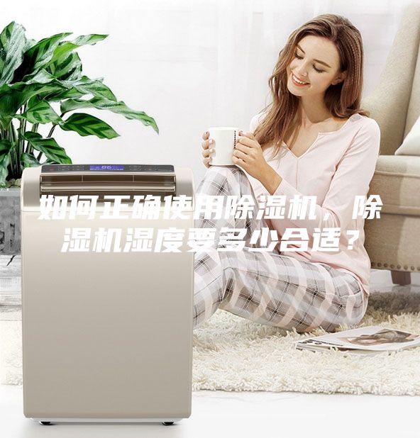 如何正确使用除湿机，除湿机湿度要多少合适？
