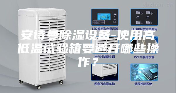安诗曼除湿设备-使用高低温试验箱要避开哪些操作？