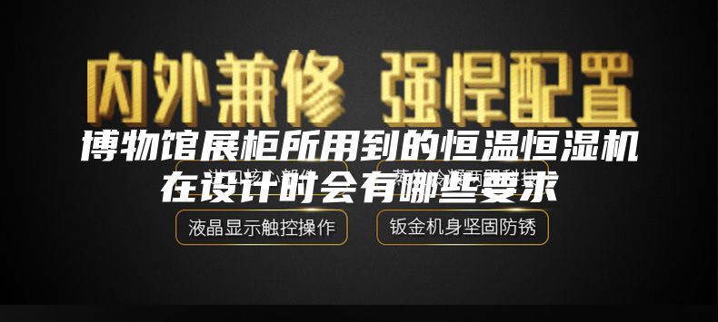 博物馆展柜所用到的恒温恒湿机在设计时会有哪些要求
