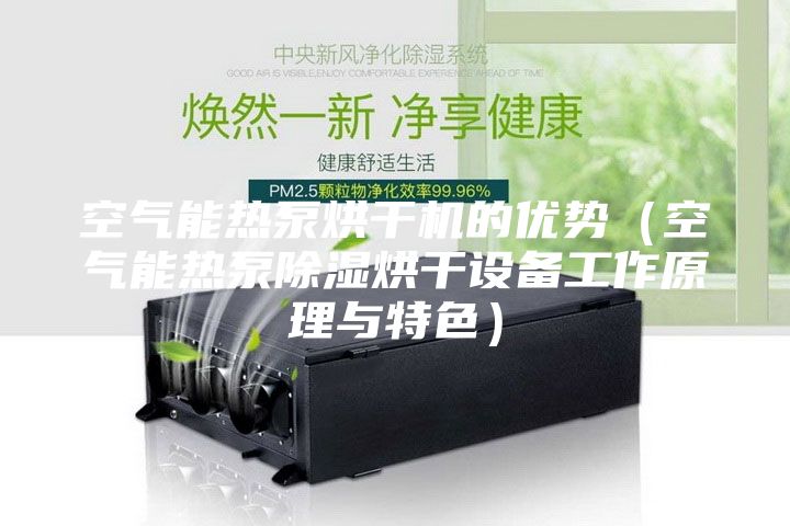 空气能热泵烘干机的优势（空气能热泵除湿烘干设备工作原理与特色）
