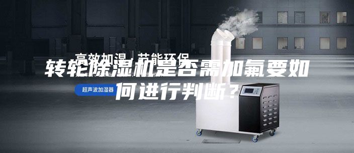 转轮除湿机是否需加氟要如何进行判断？