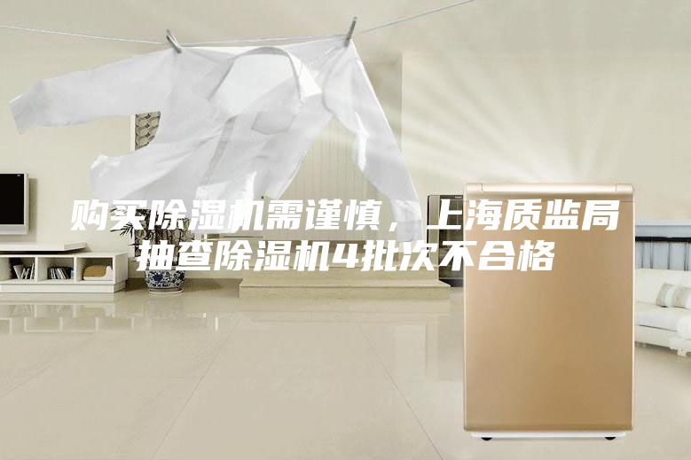 购买除湿机需谨慎，上海质监局抽查除湿机4批次不合格
