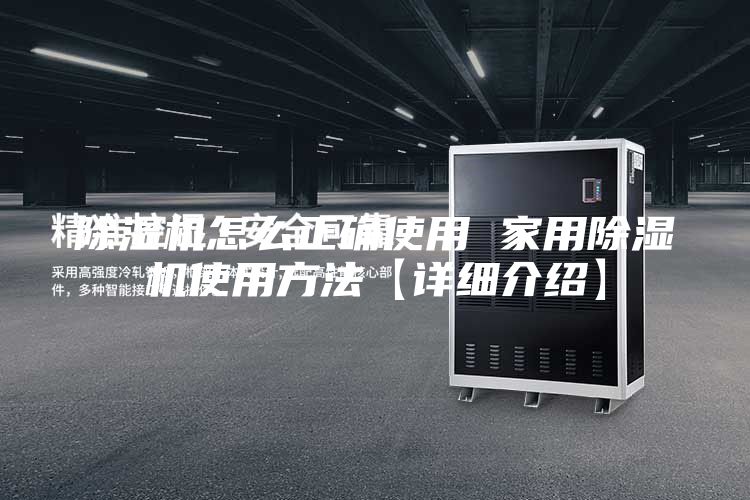 除湿机怎么正确使用 家用除湿机使用方法【详细介绍】