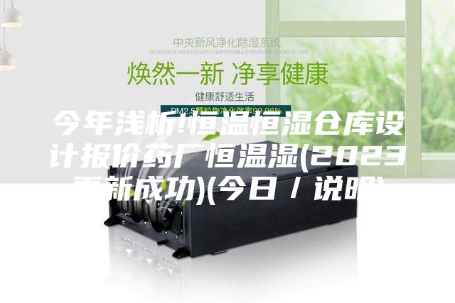 今年浅析!恒温恒湿仓库设计报价药厂恒温湿(2023更新成功)(今日／说明)