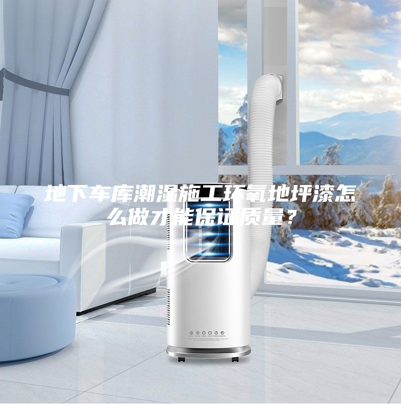地下车库潮湿施工环氧地坪漆怎么做才能保证质量？