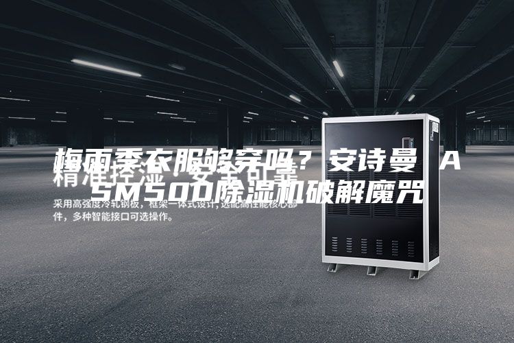 梅雨季衣服够穿吗？安诗曼 ASM500除湿机破解魔咒