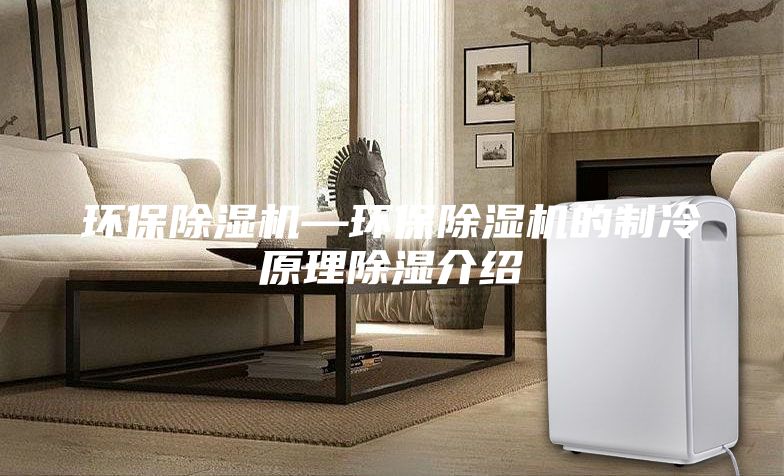 环保除湿机—环保除湿机的制冷原理除湿介绍