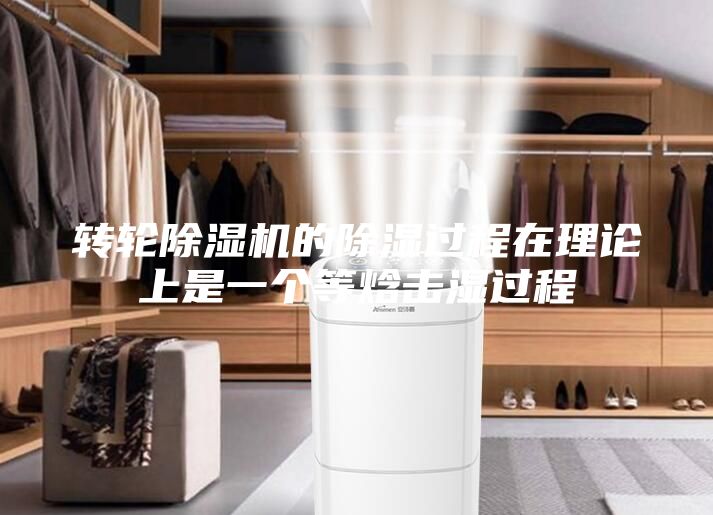 转轮除湿机的除湿过程在理论上是一个等焓击湿过程
