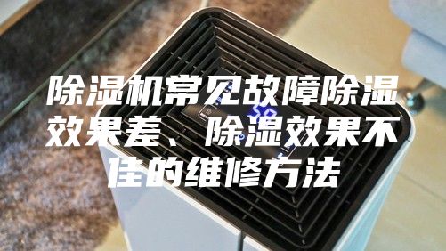 除湿机常见故障除湿效果差、除湿效果不佳的维修方法