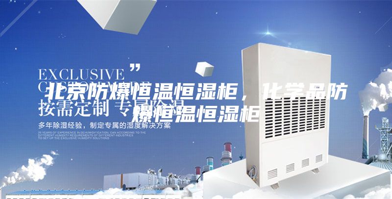 北京防爆恒温恒湿柜，化学品防爆恒温恒湿柜