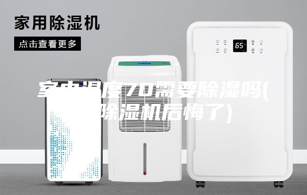 室内湿度70需要除湿吗(买除湿机后悔了)