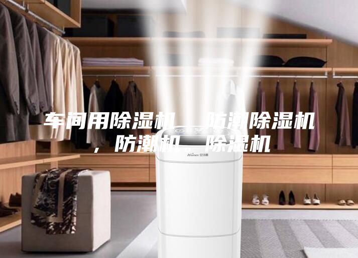 车间用除湿机  防潮除湿机，防潮机。除湿机