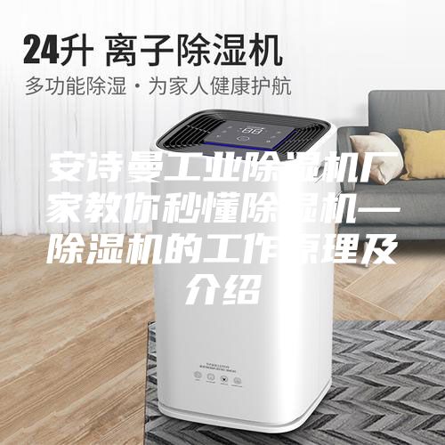 安诗曼工业除湿机厂家教你秒懂除湿机—除湿机的工作原理及介绍
