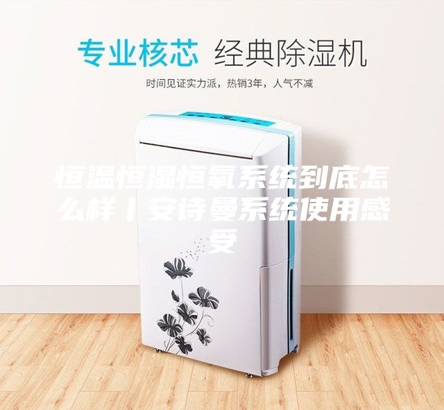 恒温恒湿恒氧系统到底怎么样丨安诗曼系统使用感受