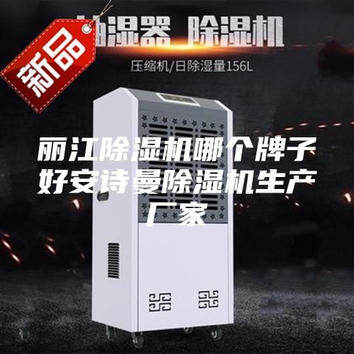 丽江除湿机哪个牌子好安诗曼除湿机生产厂家