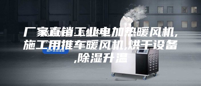 厂家直销工业电加热暖风机,施工用推车暖风机,烘干设备,除湿升温